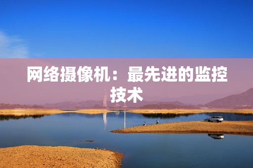 網絡攝像機：最先進的監控技術