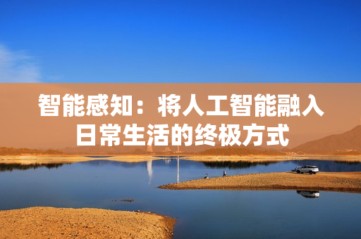 智能感知：將人工智能融入日常生活的終極方式