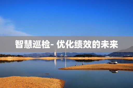 智慧巡檢- 優化績效的未來