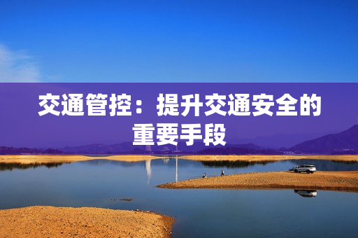 交通管控：提升交通安全的重要手段