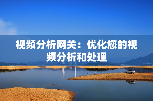 視頻分析網關：優化您的視頻分析和處理