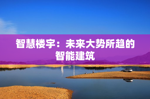 智慧樓宇：未來大勢所趨的智能建筑