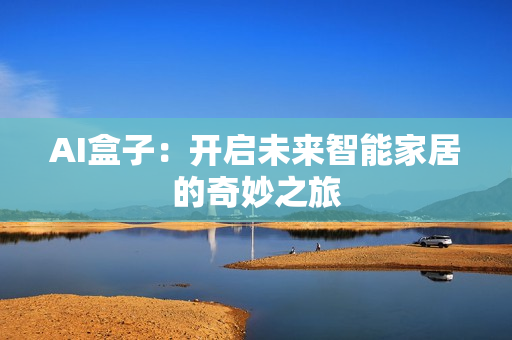 AI盒子：開啟未來智能家居的奇妙之旅