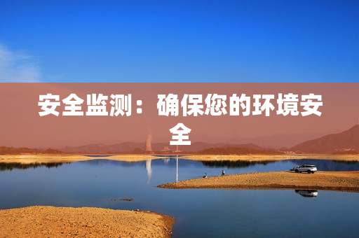 安全監(jiān)測：確保您的環(huán)境安全