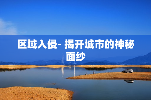 區(qū)域入侵- 揭開城市的神秘面紗