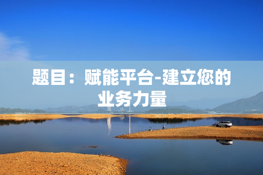 題目：賦能平臺-建立您的業務力量