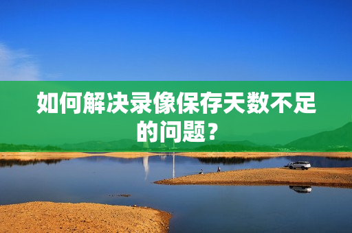 如何解決錄像保存天數不足的問題？