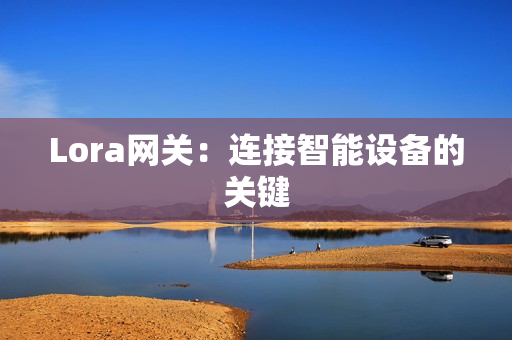 Lora網關：連接智能設備的關鍵