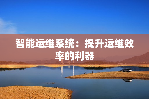 智能運維系統：提升運維效率的利器
