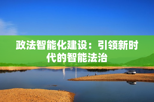 政法智能化建設：引領新時代的智能法治