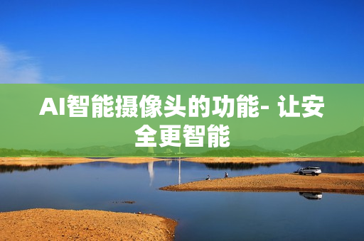 AI智能攝像頭的功能- 讓安全更智能
