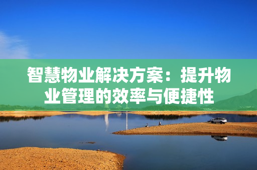 智慧物業解決方案：提升物業管理的效率與便捷性