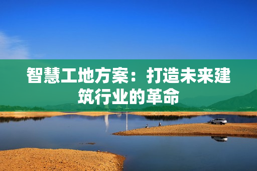 智慧工地方案：打造未來建筑行業的革命
