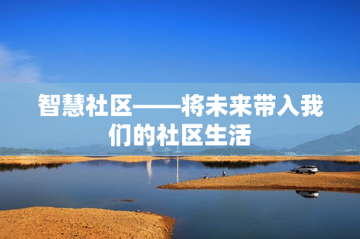 智慧社區(qū)——將未來帶入我們的社區(qū)生活
