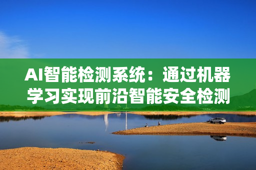 AI智能檢測系統：通過機器學習實現前沿智能安全檢測技術