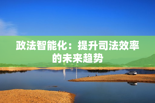 政法智能化：提升司法效率的未來趨勢
