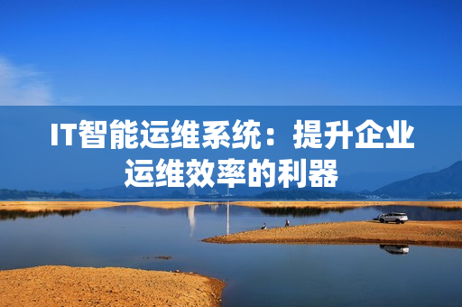 IT智能運維系統(tǒng)：提升企業(yè)運維效率的利器