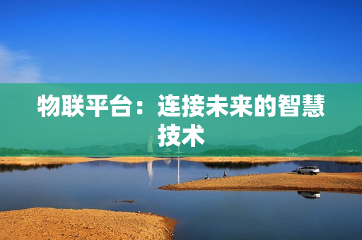 物聯(lián)平臺(tái)：連接未來的智慧技術(shù)