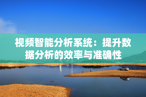 視頻智能分析系統：提升數據分析的效率與準確性