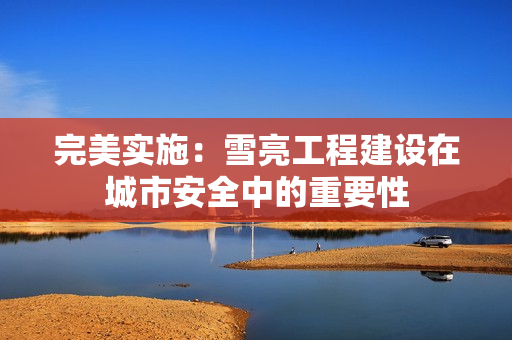 完美實施：雪亮工程建設在城市安全中的重要性