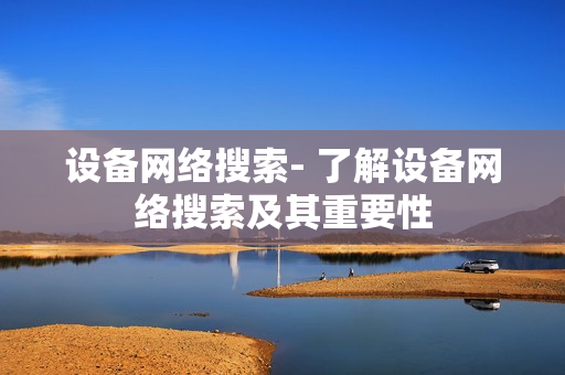 設備網絡搜索- 了解設備網絡搜索及其重要性