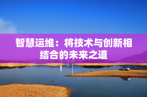 智慧運維：將技術與創新相結合的未來之道