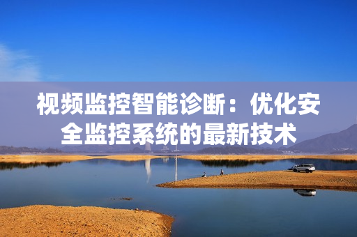 視頻監控智能診斷：優化安全監控系統的最新技術
