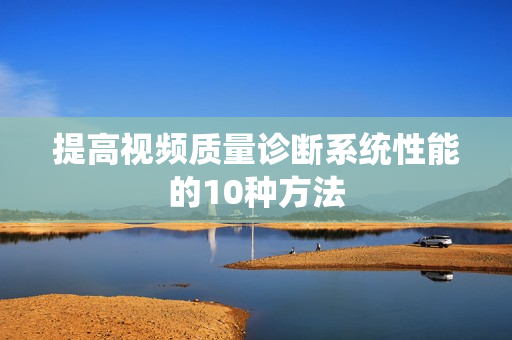 提高視頻質量診斷系統性能的10種方法