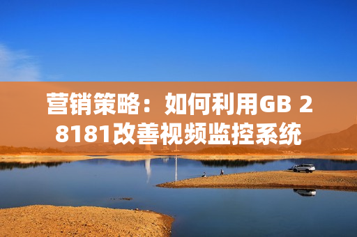 營銷策略：如何利用GB 28181改善視頻監(jiān)控系統(tǒng)