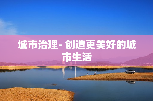 城市治理- 創造更美好的城市生活