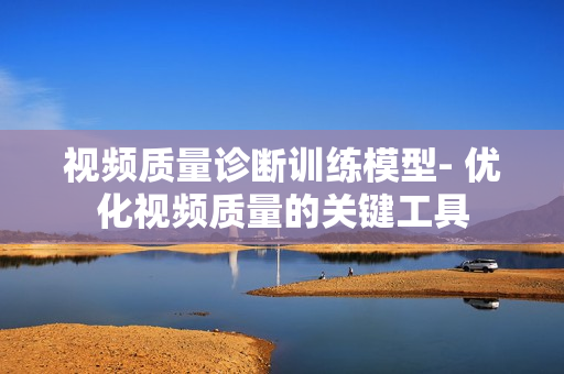 視頻質量診斷訓練模型- 優化視頻質量的關鍵工具