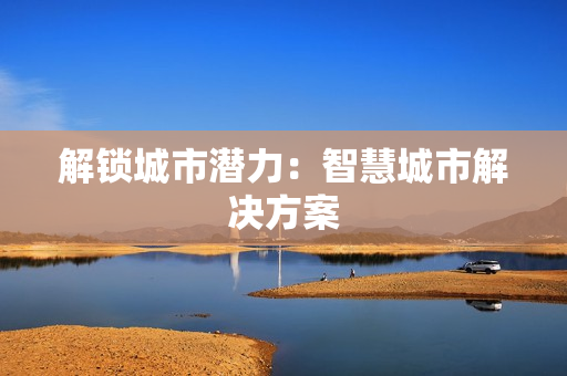 解鎖城市潛力：智慧城市解決方案