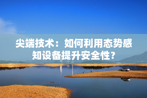 尖端技術：如何利用態勢感知設備提升安全性？