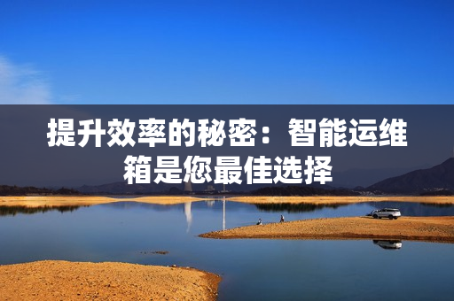 提升效率的秘密：智能運維箱是您最佳選擇