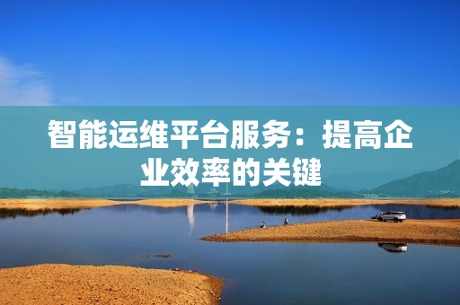 智能運維平臺服務：提高企業效率的關鍵