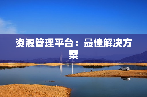 資源管理平臺(tái)：最佳解決方案