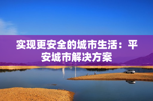 實現更安全的城市生活：平安城市解決方案