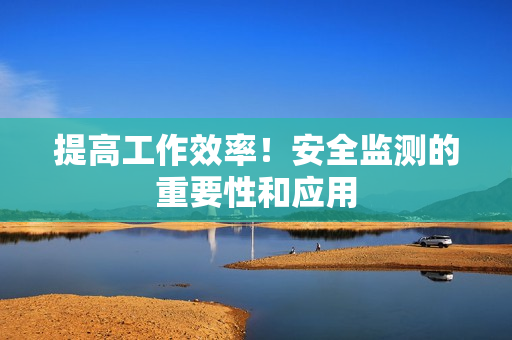 提高工作效率！安全監測的重要性和應用