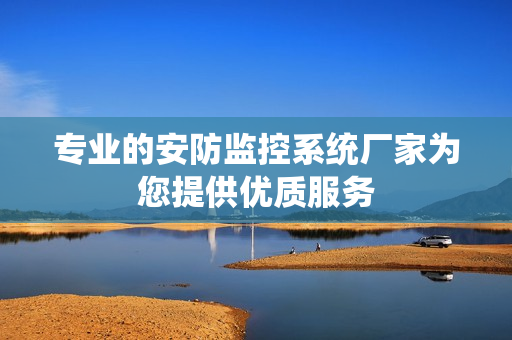 專業的安防監控系統廠家為您提供優質服務