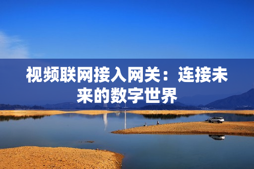 視頻聯網接入網關：連接未來的數字世界