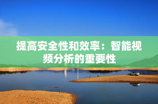 提高安全性和效率：智能視頻分析的重要性