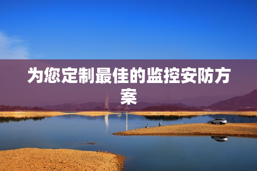 為您定制最佳的監控安防方案