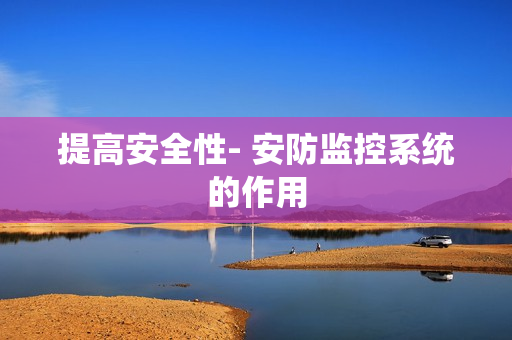 提高安全性- 安防監(jiān)控系統(tǒng)的作用