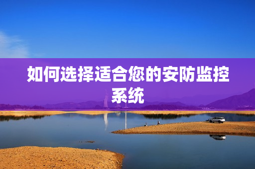 如何選擇適合您的安防監控系統