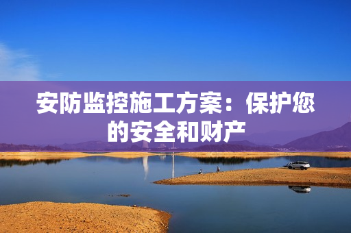 安防監控施工方案：保護您的安全和財產