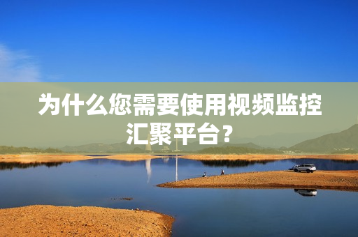 為什么您需要使用視頻監(jiān)控匯聚平臺？