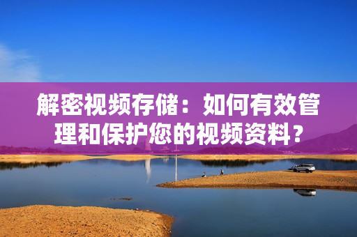 解密視頻存儲：如何有效管理和保護您的視頻資料？