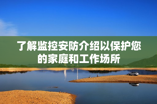了解監控安防介紹以保護您的家庭和工作場所