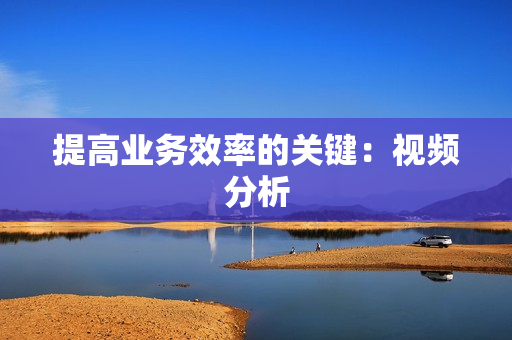 提高業務效率的關鍵：視頻分析