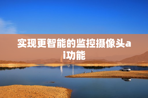 實現更智能的監控攝像頭ai功能